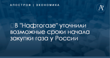 ​В "Нафтогазе" уточнили возможные сроки начала закупки газа у России