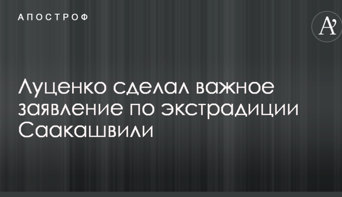 Луценко зробив важливу заяву щодо екстрадиції Саакашвілі