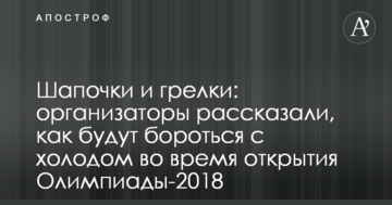Шапочки і грілки: організатори розповіли, як боротимуться з холодом під час відкриття Олімпіади-2018