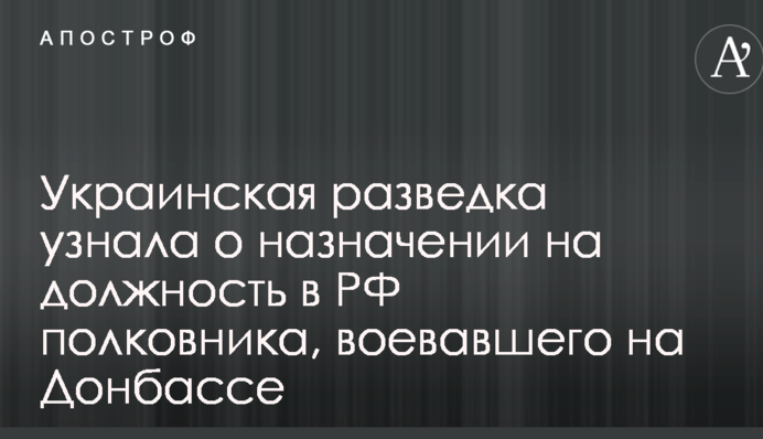 Українська розвідка дізналася про призначення на посаду в РФ полковника, який воював на Донбасі