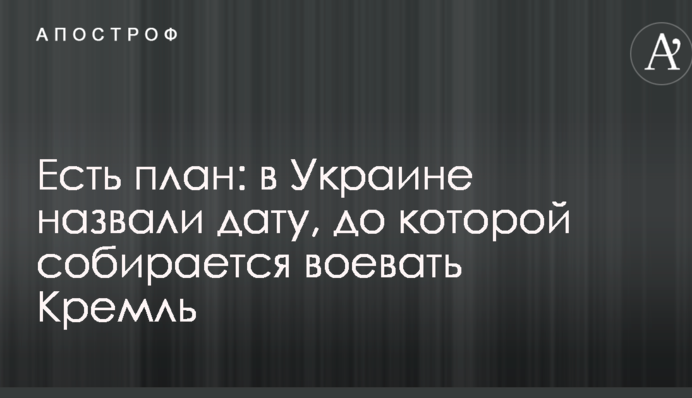 Есть план: в Украине назвали дату, до которой собирается воевать Кремль