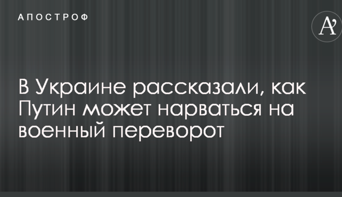 В Украине рассказали, как Путин может нарваться на военный переворот