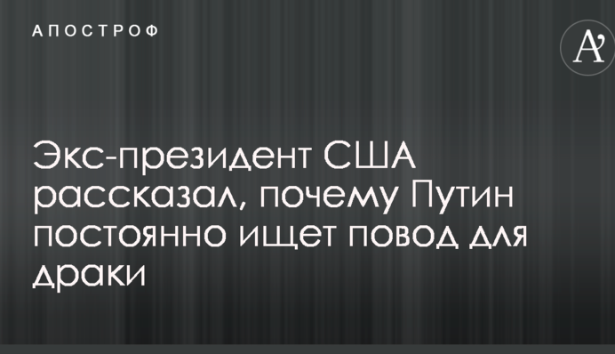 Екс-президент США розповів, чому Путін постійно шукає привід для бійки
