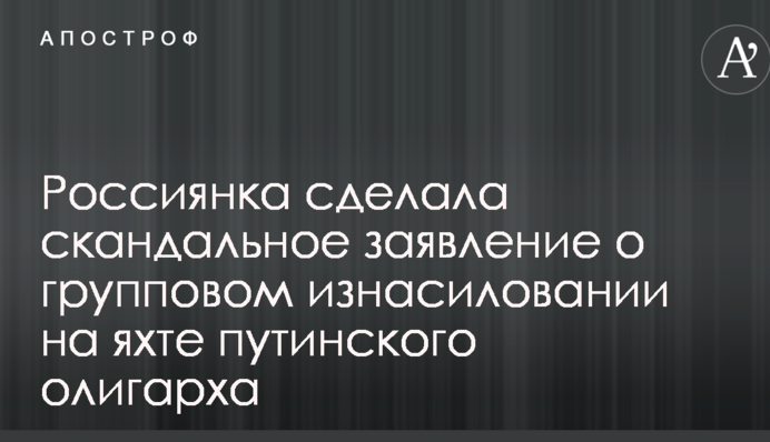 Росіянка зробила скандальну заяву про групове згвалтування на яхті путінського олігарха