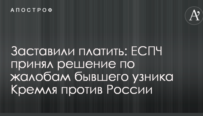 Змусили платити: ЄСПЛ прийняв рішення щодо скарг колишнього в'язня Кремля проти Росії