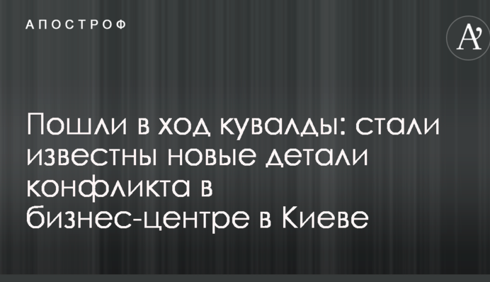 Пошли в ход кувалды: стали известны новые детали конфликта в бизнес-центре в Киеве