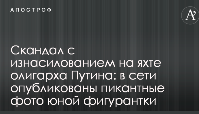 Скандал зі згвалтуванням на яхті олігарха Путіна: в мережі опубліковані пікантні фото юної фігурантки