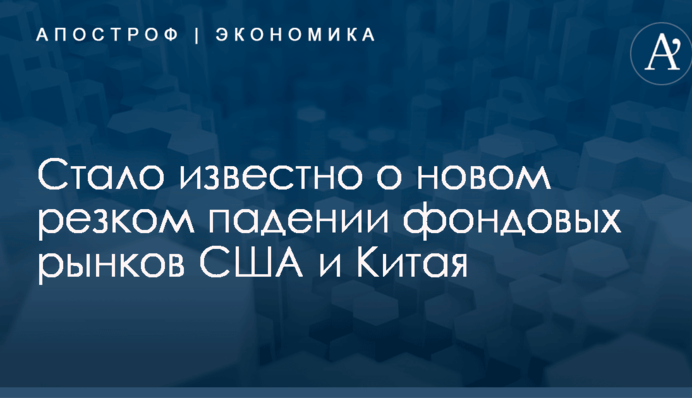 Стало известно о новом резком падении фондовых рынков США и Китая