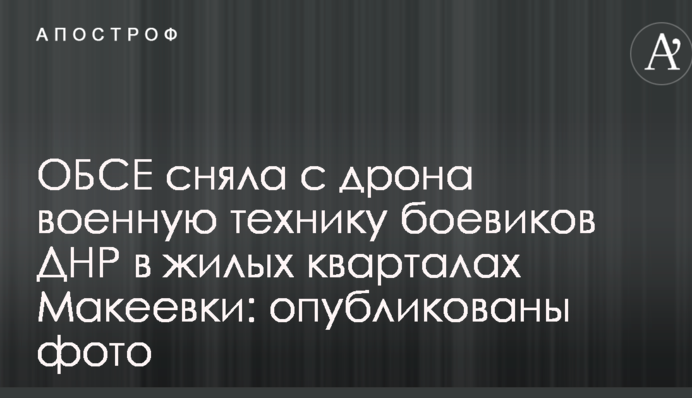 ОБСЕ сняла с дрона военную технику боевиков ДНР в жилых кварталах Макеевки: опубликованы фото