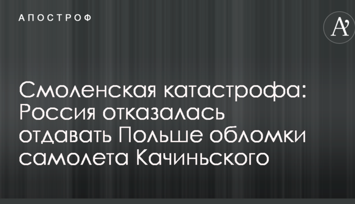 Смоленская катастрофа: Россия отказалась отдавать Польше обломки самолета Качиньского