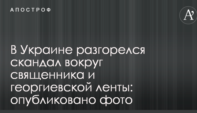 В Украине разгорелся скандал вокруг священника и георгиевской ленты: опубликовано фото