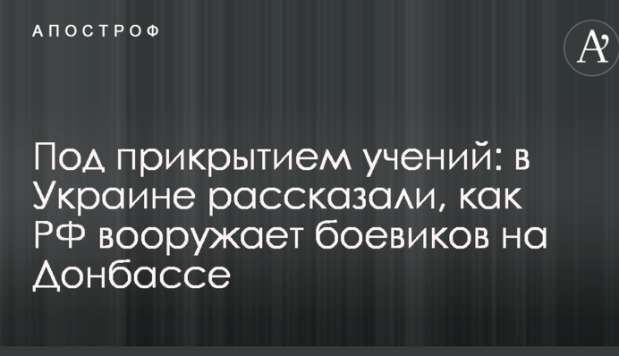 Під прикриттям навчань: в Україні розповіли, як РФ озброює бойовиків на Донбасі