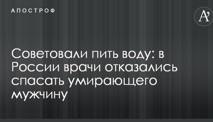 Радили пити воду: в Росії лікарі відмовилися рятувати вмираючого чоловіка