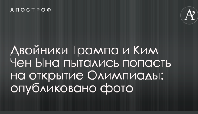 Двійники Трампа і Кім Чен Ина намагалися потрапити на відкриття Олімпіади: опубліковано фото і відео