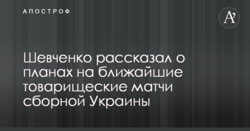 Шевченко розповів про плани на найближчі товариські матчі збірної України