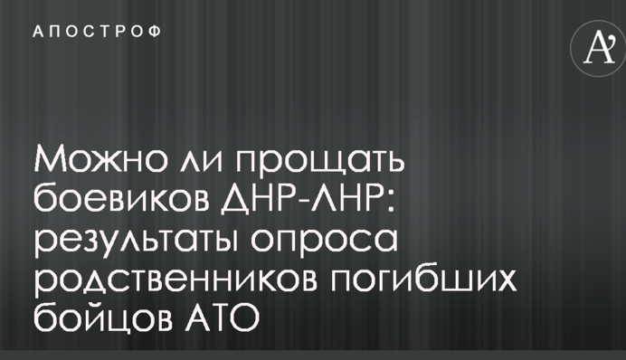 Чи можна прощати бойовиків ДНР-ЛНР: результати опитування родичів загиблих бійців АТО