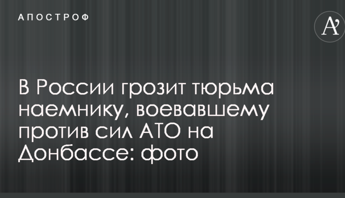 У Росії загрожує в'язниця найманцю, який воював проти сил АТО на Донбасі: фото