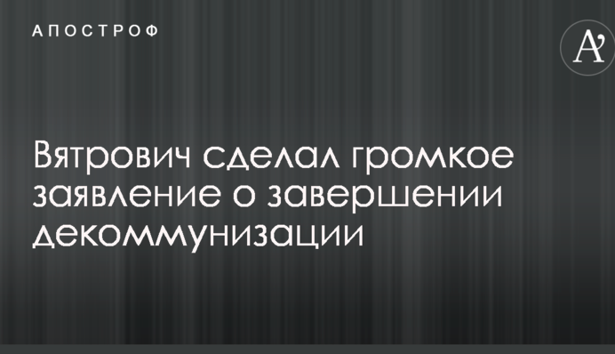 В'ятрович зробив гучну заяву про завершення декомунізації