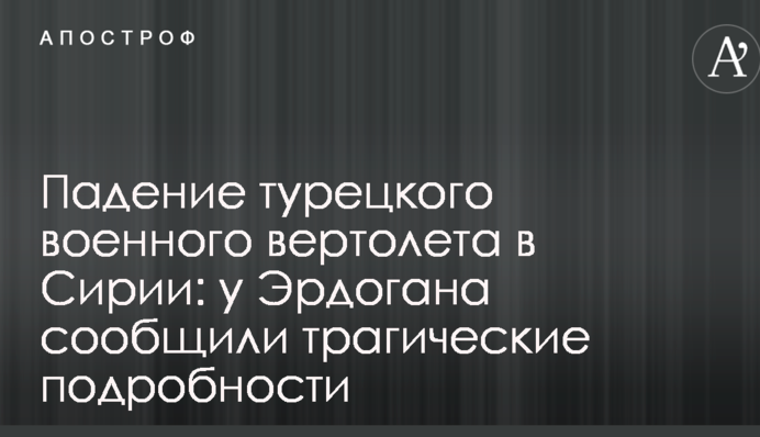 Падение турецкого военного вертолета в Сирии: у Эрдогана сообщили трагические подробности