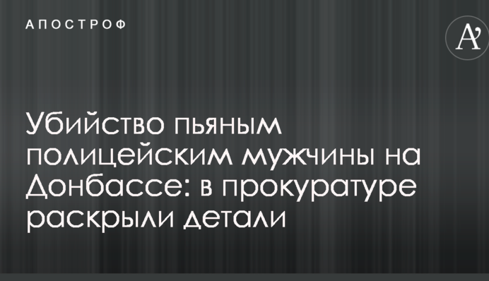 Вбивство п'яним поліцейським чоловіка на Донбасі: в прокуратурі розкрили деталі