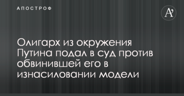 Олігарх з оточення Путіна подав у суд проти моделі, яка звинуватила його в зґвалтуванні