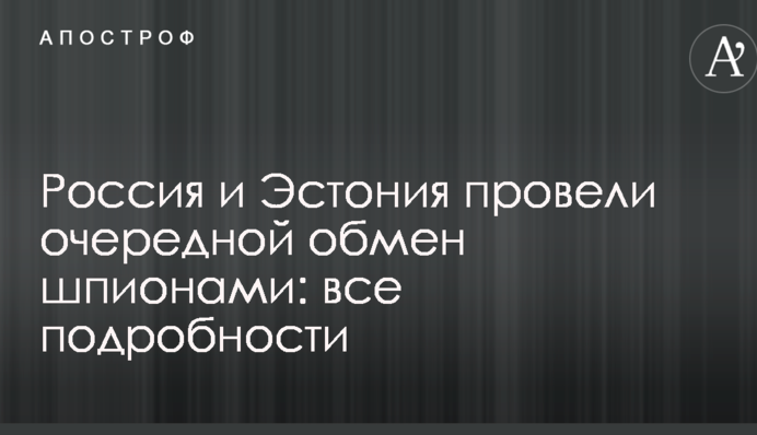 Росія та Естонія провели черговий обмін шпигунами: усі подробиці