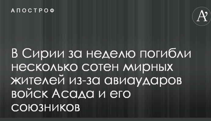 У Сирії за тиждень загинули кілька сотень мирних жителів через авіаудари військ Асада та його союзників