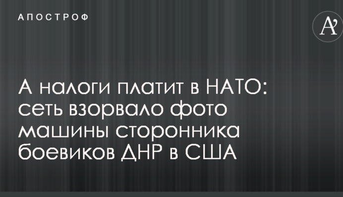 А налоги платит в НАТО: сеть взорвало фото машины сторонника боевиков ДНР в США