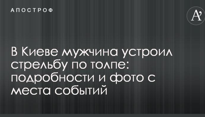 У Києві чоловік влаштував стрілянину по юрбі: подробиці та фото з місця подій