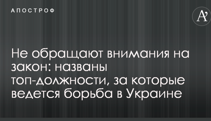 Не звертають уваги на закон: названо топ-посади, за які ведеться боротьба в Україні