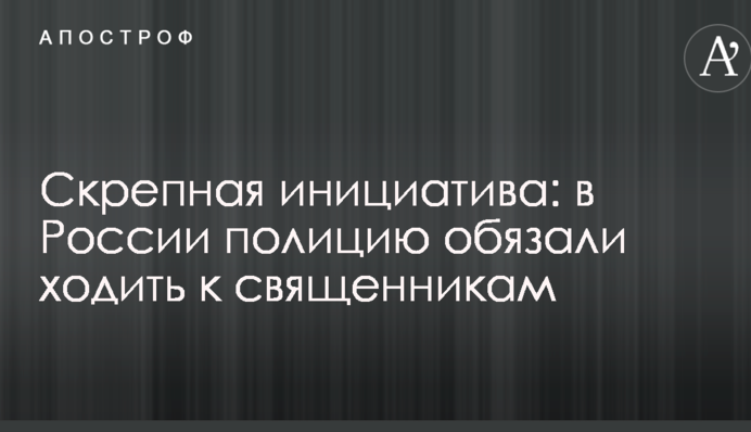 Скрепна ініціатива: в Росії поліцію зобов'язали ходити до священиків
