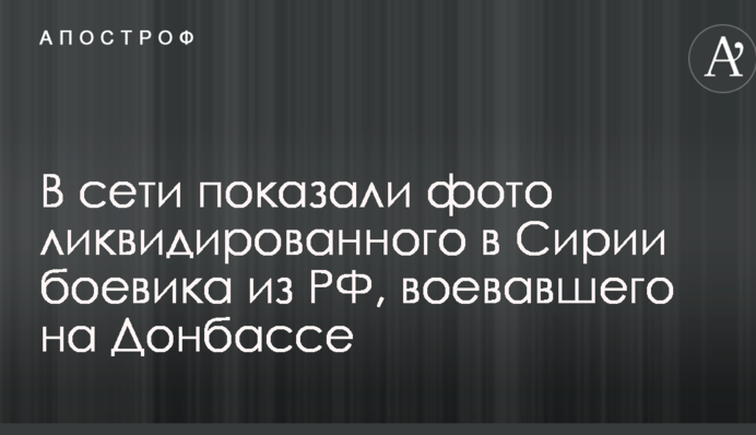 У мережі показали фото ліквідованого в Сирії бойовики з РФ, який воював на Донбасі