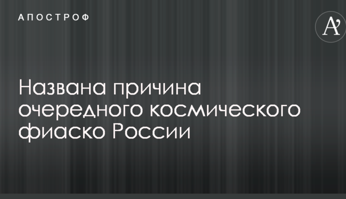 Названа причина очередного космического фиаско России