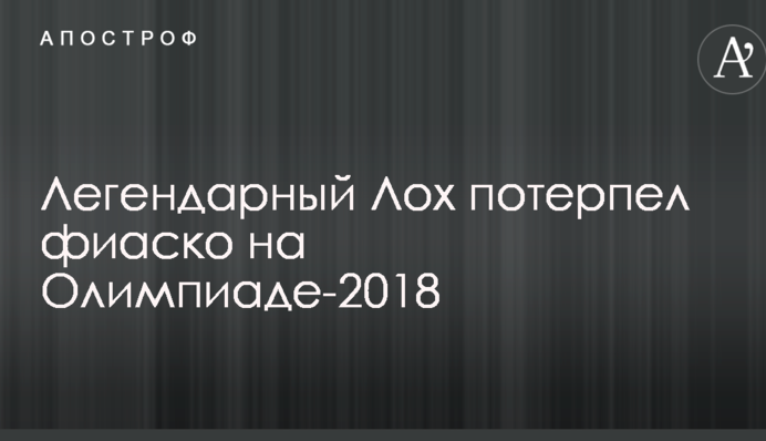 Легендарный Лох потерпел фиаско на Олимпиаде-2018