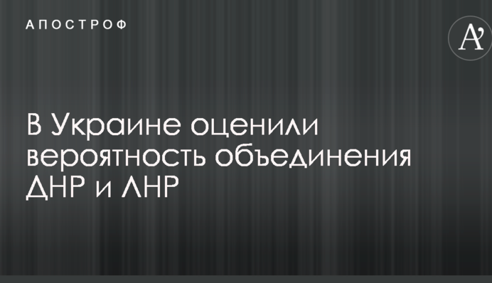 В Украине оценили вероятность объединения ДНР и ЛНР