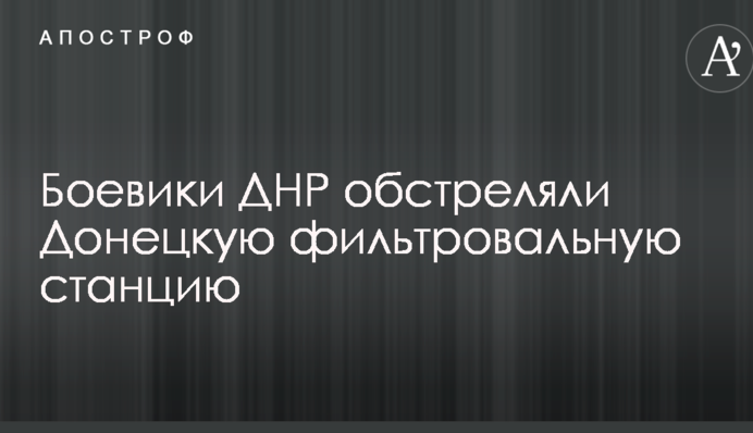 Бойовики ДНР обстріляли Донецьку фільтрувальну станцію