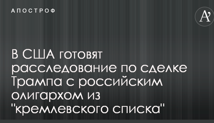 У США готують розслідування щодо угоди Трампа з російським олігархом з 