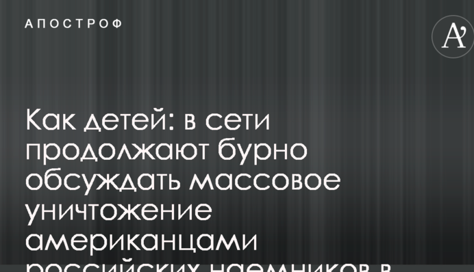 Як дітей: в мережі продовжують бурхливо обговорювати масове знищення американцями російських найманців в Сирії
