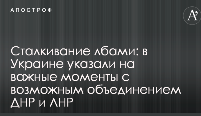 Сталкивание лбами: в Украине указали на важные моменты с возможным объединением ДНР и ЛНР
