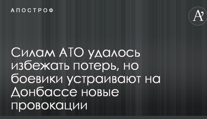 Силам АТО удалось избежать потерь, но боевики устраивают на Донбассе новые провокации