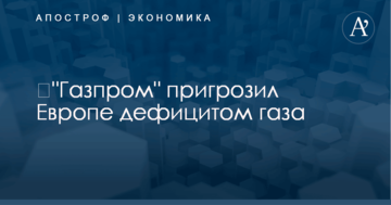 ​"Газпром" пригрозил Европе дефицитом газа