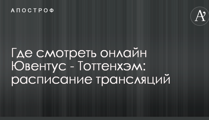 Где смотреть онлайн Ювентус - Тоттенхэм: расписание трансляций