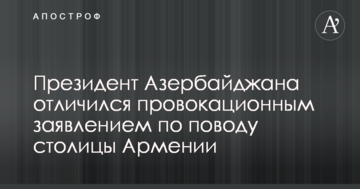 Президент Азербайджану відзначився провокаційною заявою щодо столиці Вірменії