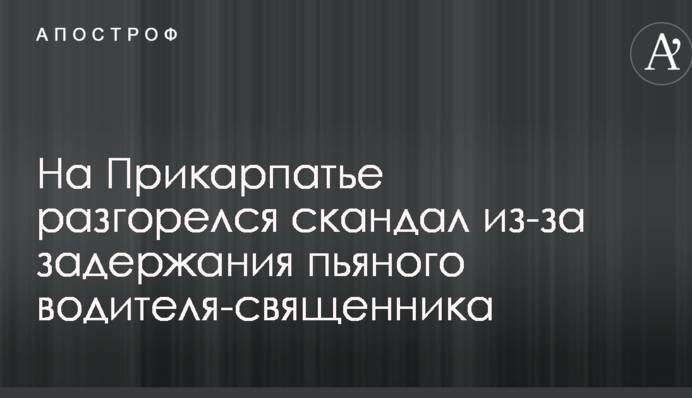 На Прикарпатті розгорівся скандал через затримання п'яного водія-священика