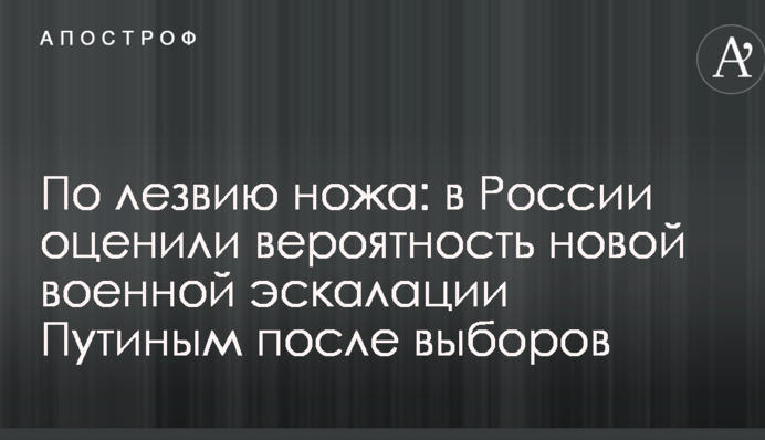 По лезу ножа: в Росії оцінили ймовірність нової військової ескалації Путіним після виборів