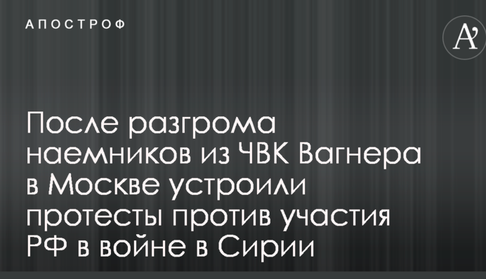 Після розгрому найманців з ПВК Вагнера в Москві влаштували протести проти участі РФ у війні в Сирії