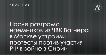 Після розгрому найманців з ПВК Вагнера в Москві влаштували протести проти участі РФ у війні в Сирії