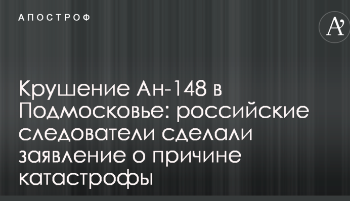 Падіння Ан-148 в Підмосков'ї: російські слідчі зробили заяву про причини катастрофи