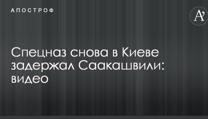 Спецназ снова задержал Саакашвили в Киеве: опубликовано видео