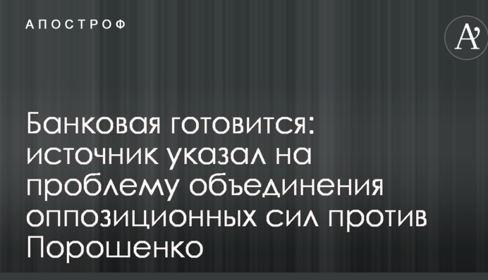 Банкова готується: джерело вказало на проблему об'єднання опозиційних сил проти Порошенка